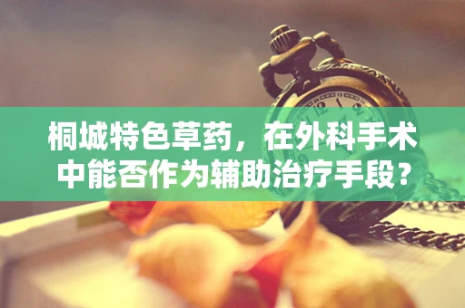 桐城特色草药，在外科手术中能否作为辅助治疗手段？