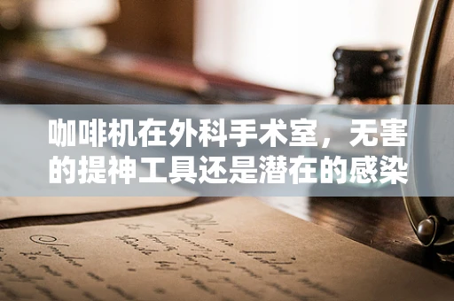 咖啡机在外科手术室，无害的提神工具还是潜在的感染风险源？