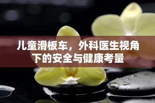 儿童滑板车，外科医生视角下的安全与健康考量