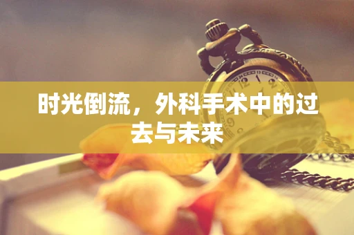 时光倒流，外科手术中的过去与未来
