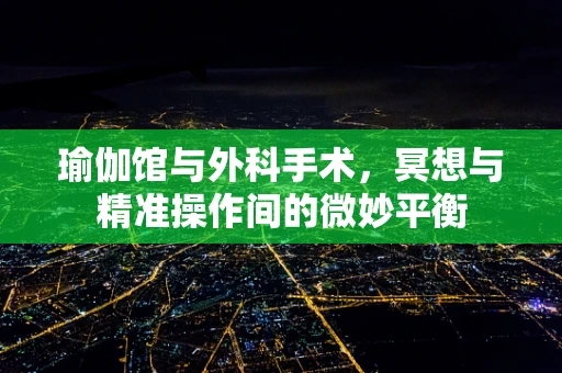 瑜伽馆与外科手术，冥想与精准操作间的微妙平衡