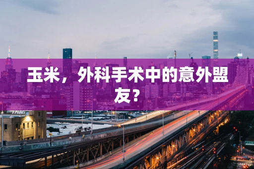 玉米，外科手术中的意外盟友？