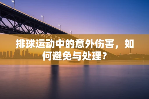 排球运动中的意外伤害，如何避免与处理？