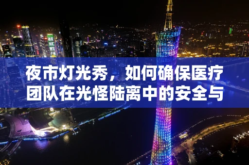 夜市灯光秀，如何确保医疗团队在光怪陆离中的安全与高效？