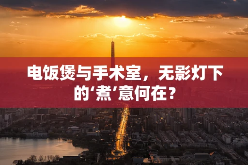 电饭煲与手术室，无影灯下的‘煮’意何在？