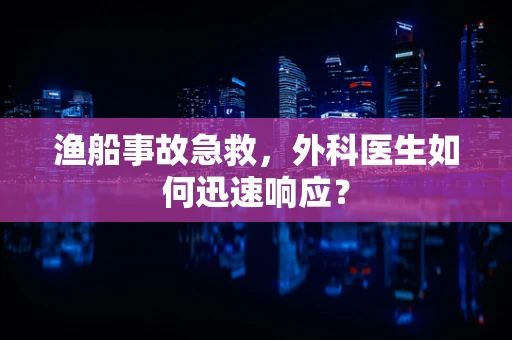 渔船事故急救，外科医生如何迅速响应？