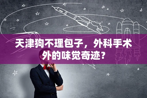 天津狗不理包子，外科手术外的味觉奇迹？