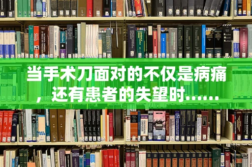 当手术刀面对的不仅是病痛，还有患者的失望时……