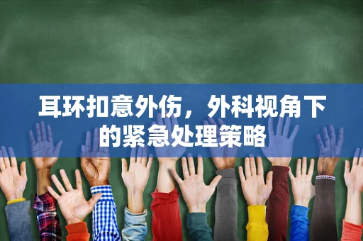 耳环扣意外伤，外科视角下的紧急处理策略