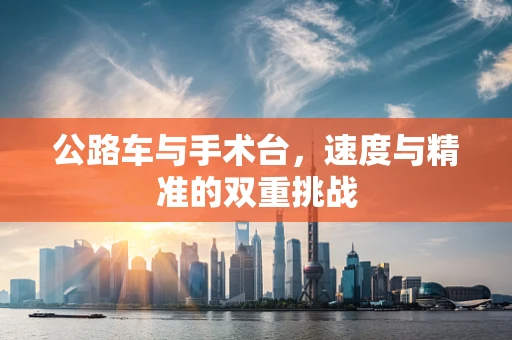 公路车与手术台，速度与精准的双重挑战