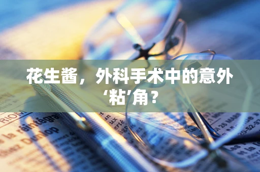 花生酱，外科手术中的意外‘粘’角？