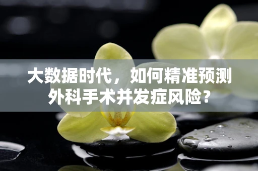 大数据时代，如何精准预测外科手术并发症风险？