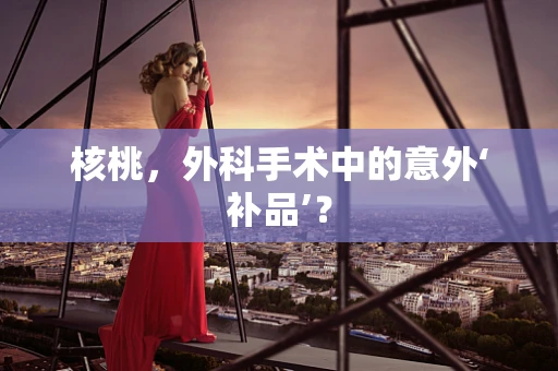 核桃，外科手术中的意外‘补品’？