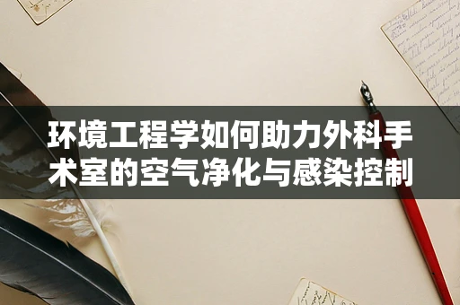 环境工程学如何助力外科手术室的空气净化与感染控制？