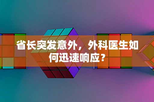 省长突发意外，外科医生如何迅速响应？