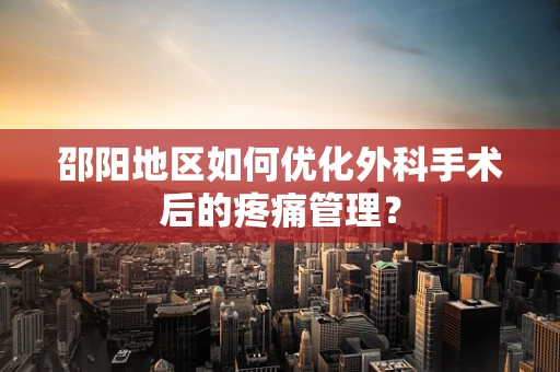 邵阳地区如何优化外科手术后的疼痛管理？