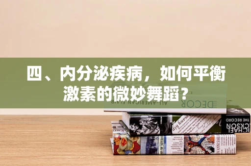 四、内分泌疾病，如何平衡激素的微妙舞蹈？