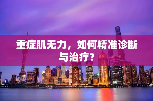 重症肌无力，如何精准诊断与治疗？