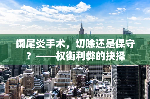 阑尾炎手术，切除还是保守？——权衡利弊的抉择