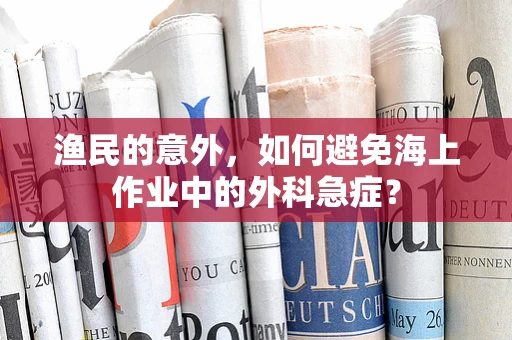 渔民的意外，如何避免海上作业中的外科急症？