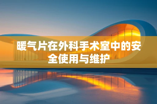 暖气片在外科手术室中的安全使用与维护