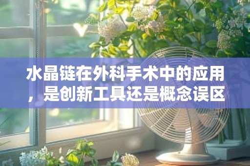 水晶链在外科手术中的应用，是创新工具还是概念误区？