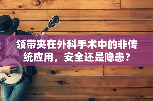领带夹在外科手术中的非传统应用，安全还是隐患？