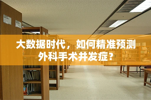 大数据时代，如何精准预测外科手术并发症？