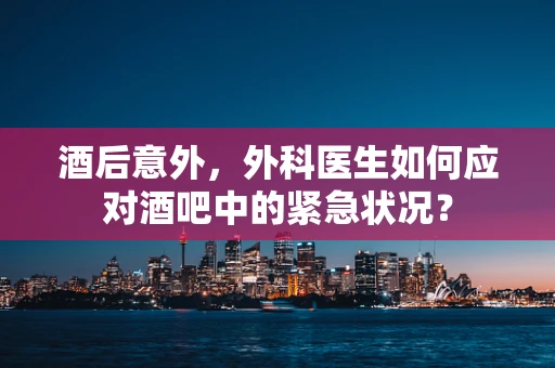 酒后意外，外科医生如何应对酒吧中的紧急状况？
