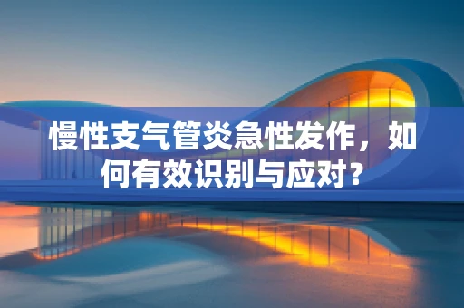 慢性支气管炎急性发作，如何有效识别与应对？