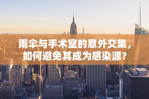 雨伞与手术室的意外交集，如何避免其成为感染源？