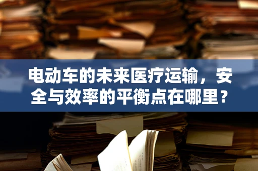 电动车的未来医疗运输，安全与效率的平衡点在哪里？