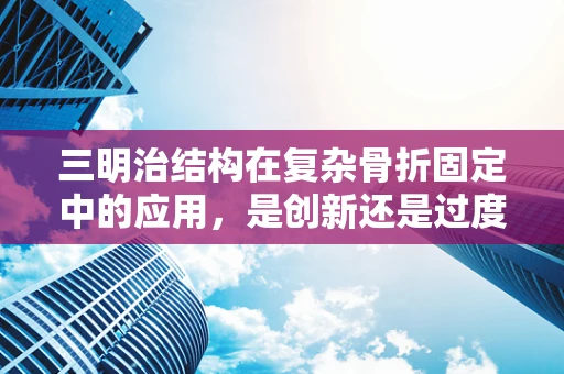 三明治结构在复杂骨折固定中的应用，是创新还是过度？