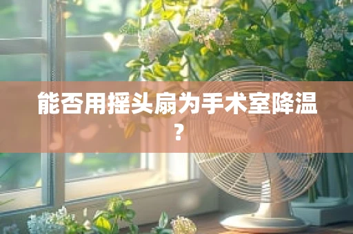 能否用摇头扇为手术室降温？