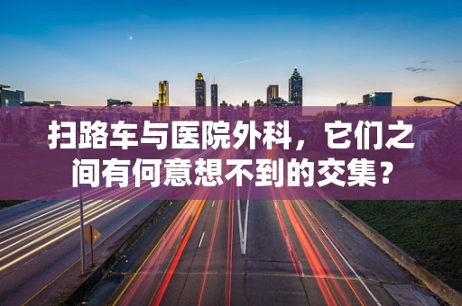 扫路车与医院外科，它们之间有何意想不到的交集？
