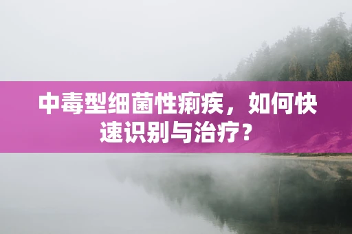 中毒型细菌性痢疾，如何快速识别与治疗？