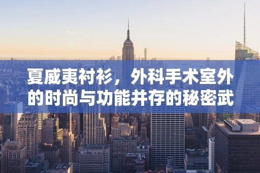 夏威夷衬衫，外科手术室外的时尚与功能并存的秘密武器？