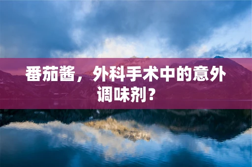 番茄酱，外科手术中的意外调味剂？