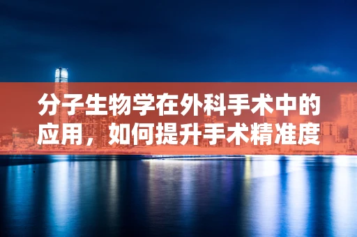 分子生物学在外科手术中的应用，如何提升手术精准度？