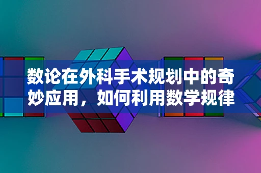 数论在外科手术规划中的奇妙应用，如何利用数学规律优化手术路径？