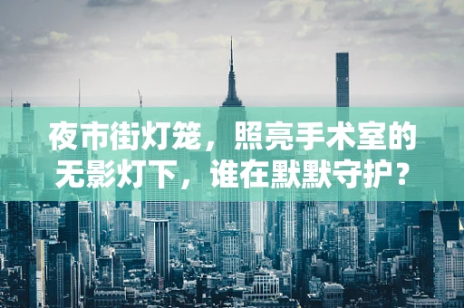夜市街灯笼，照亮手术室的无影灯下，谁在默默守护？
