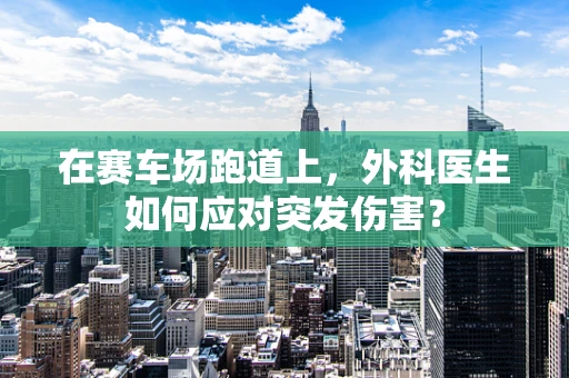 在赛车场跑道上，外科医生如何应对突发伤害？