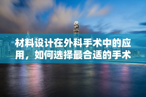 材料设计在外科手术中的应用，如何选择最合适的手术器械材料？