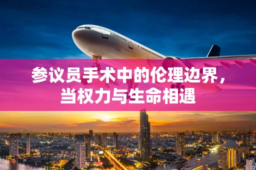 参议员手术中的伦理边界，当权力与生命相遇