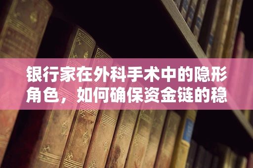 银行家在外科手术中的隐形角色，如何确保资金链的稳定与高效？