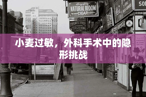 小麦过敏，外科手术中的隐形挑战