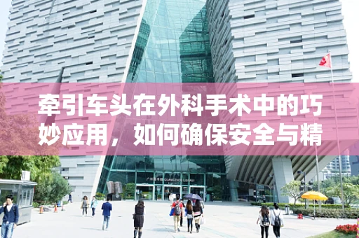 牵引车头在外科手术中的巧妙应用，如何确保安全与精准？