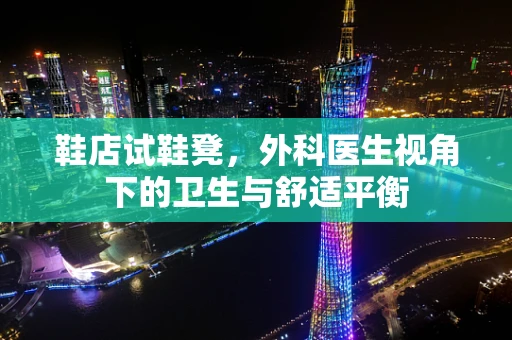 鞋店试鞋凳，外科医生视角下的卫生与舒适平衡