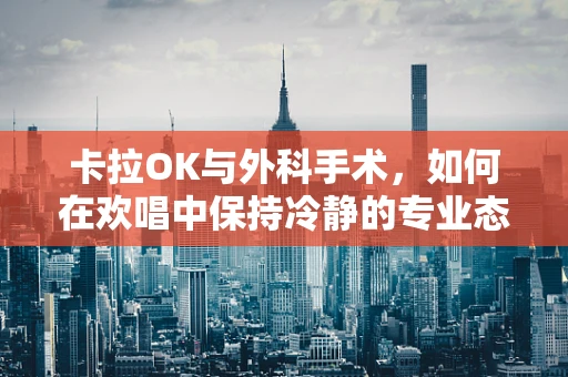 卡拉OK与外科手术，如何在欢唱中保持冷静的专业态度？