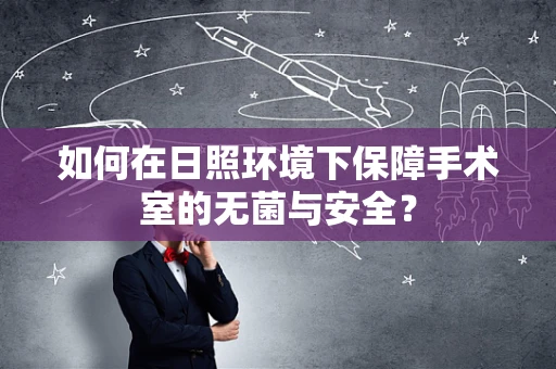 如何在日照环境下保障手术室的无菌与安全？